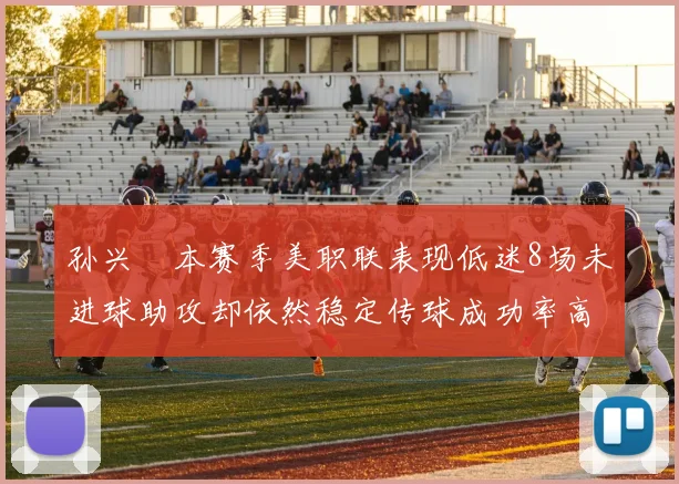 孙兴慜本赛季美职联表现低迷8场未进球助攻却依然稳定传球成功率高